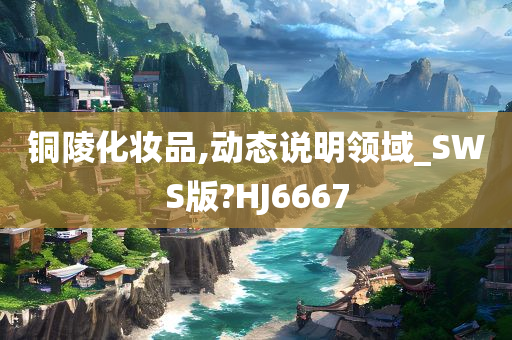 铜陵化妆品,动态说明领域_SWS版?HJ6667