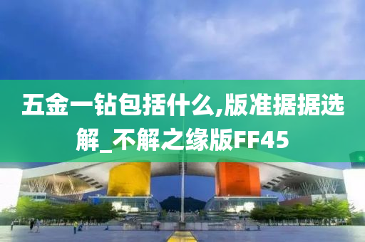 五金一钻包括什么,版准据据选解_不解之缘版FF45