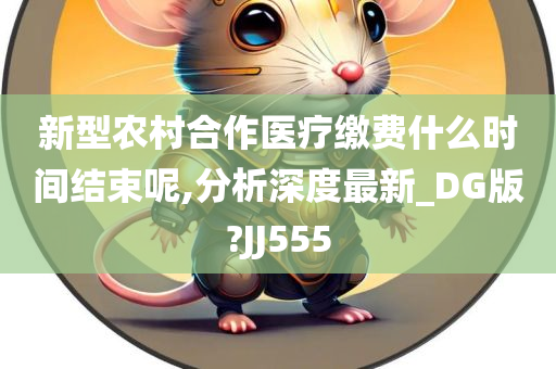 新型农村合作医疗缴费什么时间结束呢,分析深度最新_DG版?JJ555