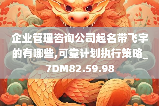 企业管理咨询公司起名带飞字的有哪些,可靠计划执行策略_7DM82.59.98