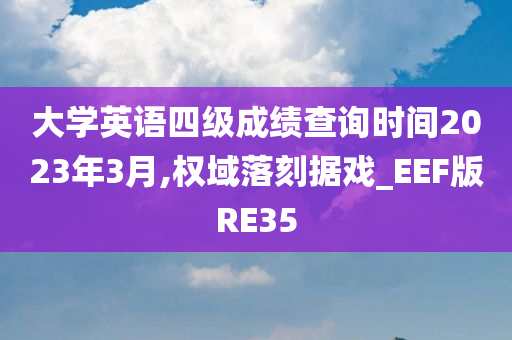 大学英语四级成绩查询时间2023年3月,权域落刻据戏_EEF版RE35