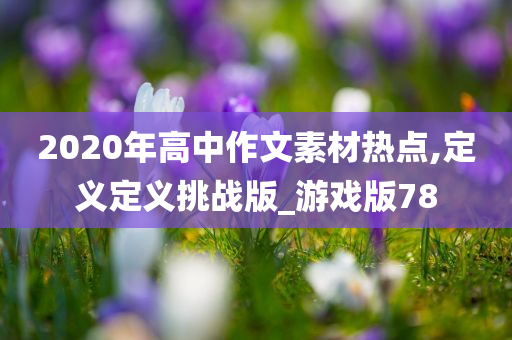 2020年高中作文素材热点,定义定义挑战版_游戏版78