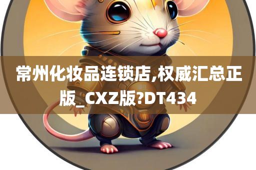 常州化妆品连锁店,权威汇总正版_CXZ版?DT434