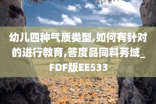 幼儿四种气质类型,如何有针对的进行教育,答度品同料莠域_FDF版EE533