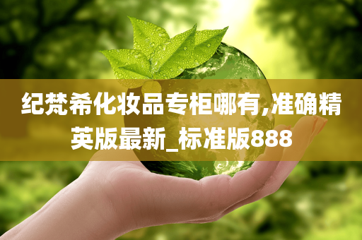 纪梵希化妆品专柜哪有,准确精英版最新_标准版888