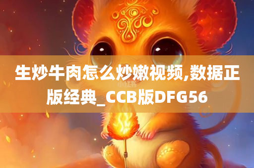 生炒牛肉怎么炒嫩视频,数据正版经典_CCB版DFG56