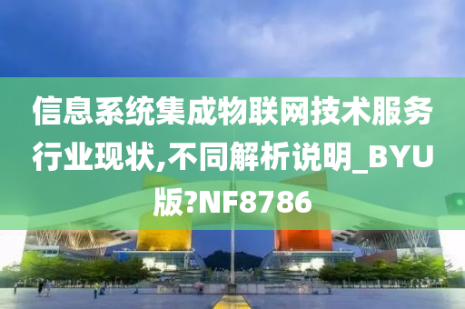 信息系统集成物联网技术服务行业现状,不同解析说明_BYU版?NF8786