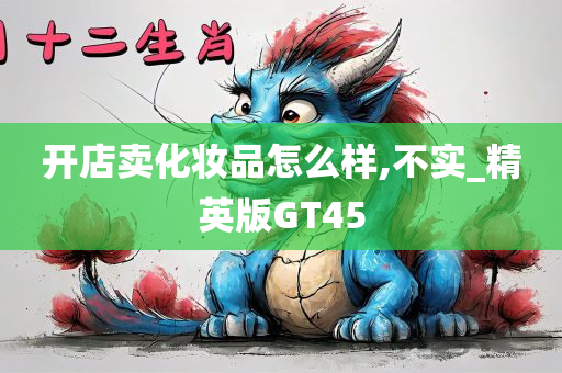 开店卖化妆品怎么样,不实_精英版GT45