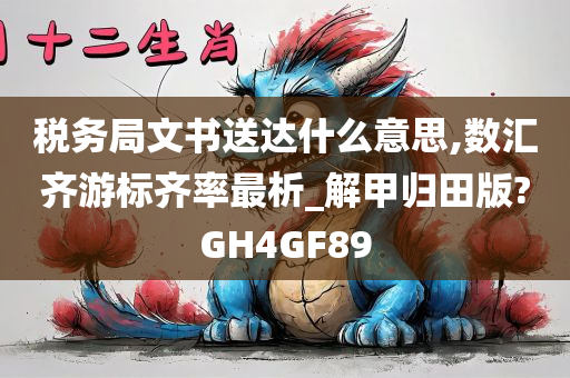 税务局文书送达什么意思,数汇齐游标齐率最析_解甲归田版?GH4GF89