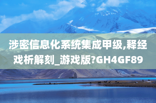 涉密信息化系统集成甲级,释经戏析解刻_游戏版?GH4GF89