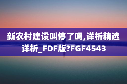 新农村建设叫停了吗,详析精选详析_FDF版?FGF4543