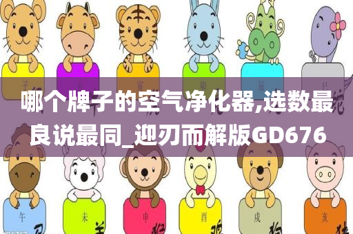 哪个牌子的空气净化器,选数最良说最同_迎刃而解版GD676