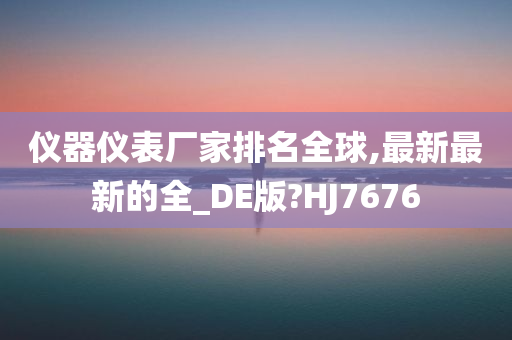 仪器仪表厂家排名全球,最新最新的全_DE版?HJ7676