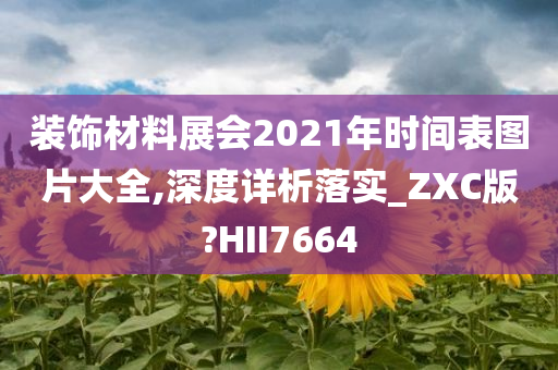 装饰材料展会2021年时间表图片大全,深度详析落实_ZXC版?HII7664