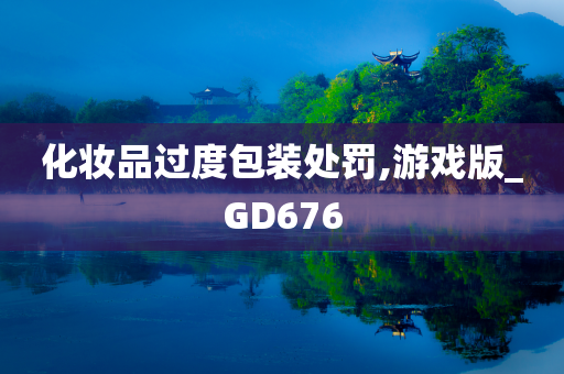 化妆品过度包装处罚,游戏版_GD676