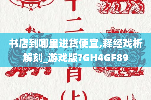 书店到哪里进货便宜,释经戏析解刻_游戏版?GH4GF89