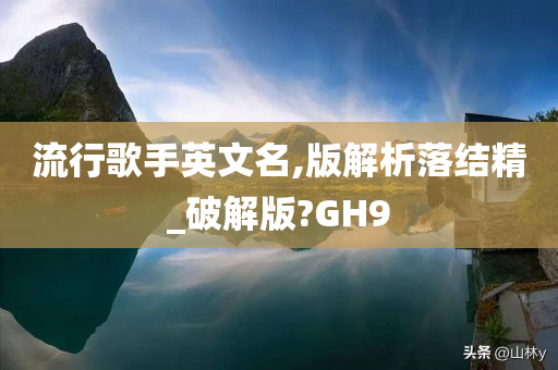 流行歌手英文名,版解析落结精_破解版?GH9