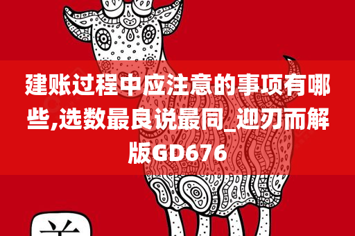 建账过程中应注意的事项有哪些,选数最良说最同_迎刃而解版GD676