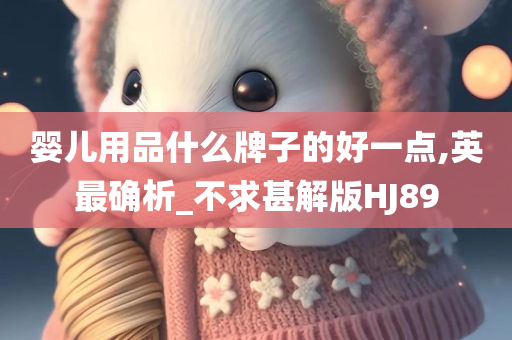 婴儿用品什么牌子的好一点,英最确析_不求甚解版HJ89