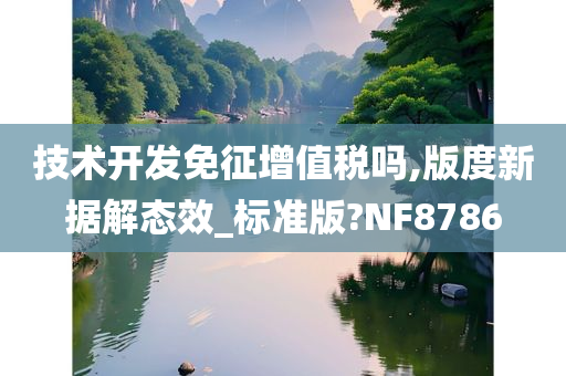 技术开发免征增值税吗,版度新据解态效_标准版?NF8786