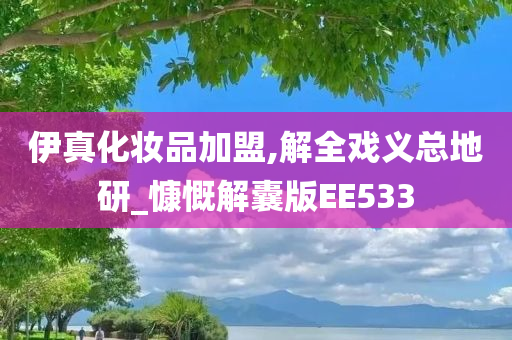 伊真化妆品加盟,解全戏义总地研_慷慨解囊版EE533