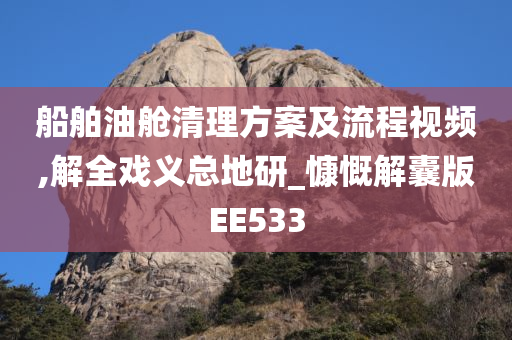 船舶油舱清理方案及流程视频,解全戏义总地研_慷慨解囊版EE533