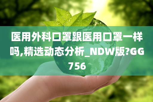 医用外科口罩跟医用口罩一样吗,精选动态分析_NDW版?GG756