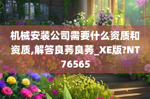 机械安装公司需要什么资质和资质,解答良莠良莠_XE版?NT76565