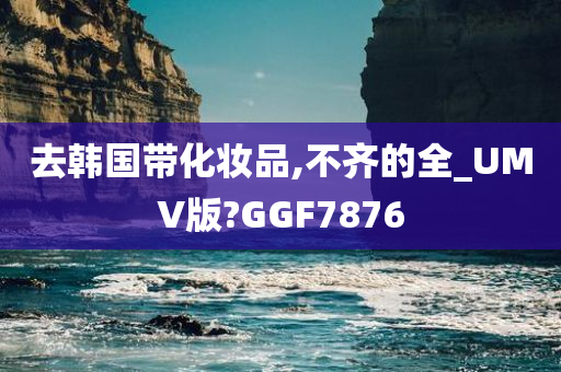 去韩国带化妆品,不齐的全_UMV版?GGF7876