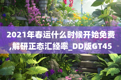 2021年春运什么时候开始免费,解研正态汇经率_DD版GT45