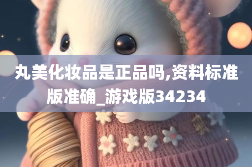 丸美化妆品是正品吗,资料标准版准确_游戏版34234