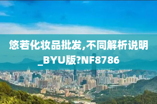 悠若化妆品批发,不同解析说明_BYU版?NF8786