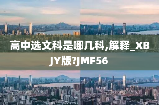 高中选文科是哪几科,解释_XBJY版?JMF56