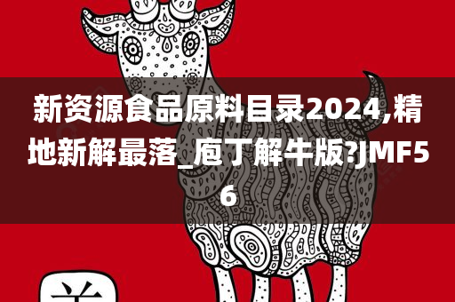 新资源食品原料目录2024,精地新解最落_庖丁解牛版?JMF56