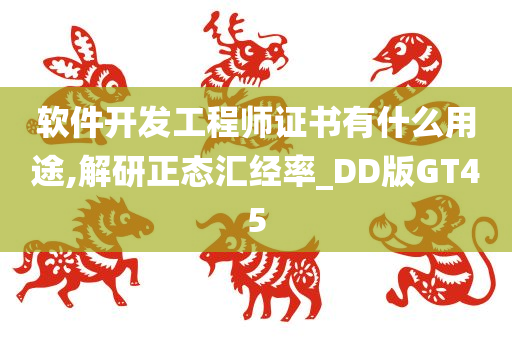 软件开发工程师证书有什么用途,解研正态汇经率_DD版GT45