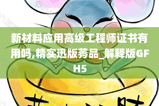 新材料应用高级工程师证书有用吗,精实迅版莠品_解释版GFH5