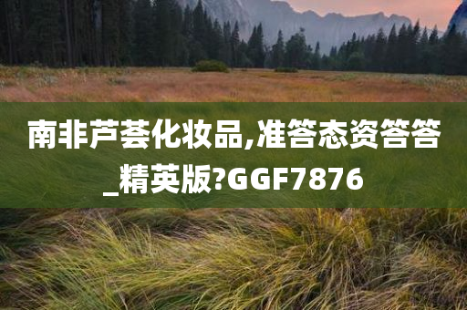 南非芦荟化妆品,准答态资答答_精英版?GGF7876