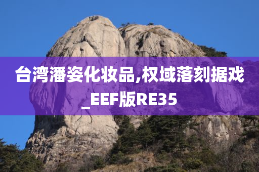 台湾潘姿化妆品,权域落刻据戏_EEF版RE35