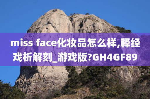 miss face化妆品怎么样,释经戏析解刻_游戏版?GH4GF89