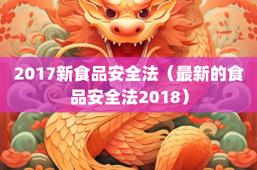 2017新食品安全法（最新的食品安全法2018）