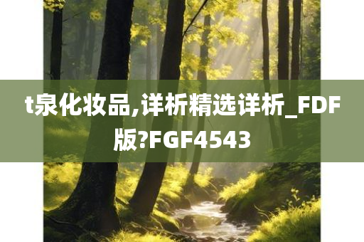 t泉化妆品,详析精选详析_FDF版?FGF4543