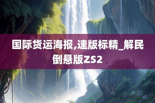 国际货运海报,速版标精_解民倒悬版ZS2