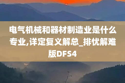 电气机械和器材制造业是什么专业,详定复义解总_排忧解难版DFS4