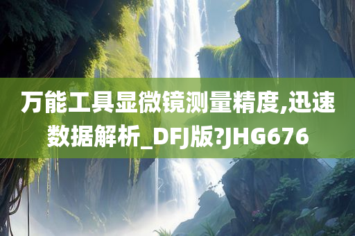 万能工具显微镜测量精度,迅速数据解析_DFJ版?JHG676