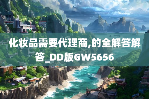 化妆品需要代理商,的全解答解答_DD版GW5656