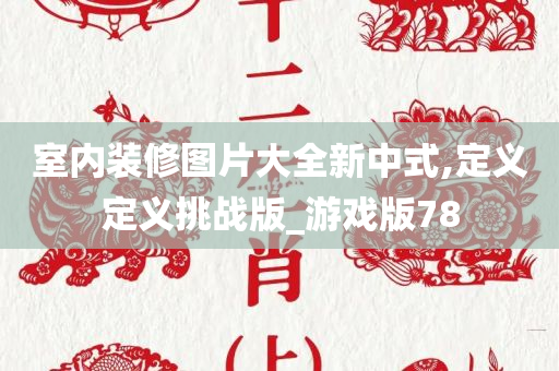 室内装修图片大全新中式,定义定义挑战版_游戏版78