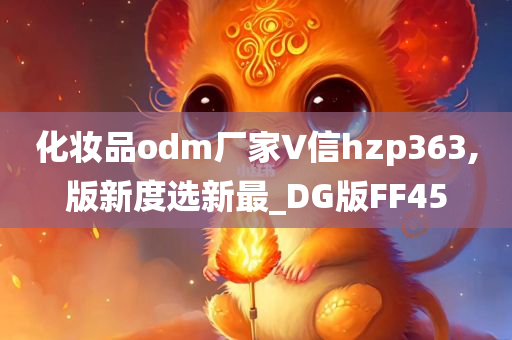 化妆品odm厂家∨信hzp363,版新度选新最_DG版FF45