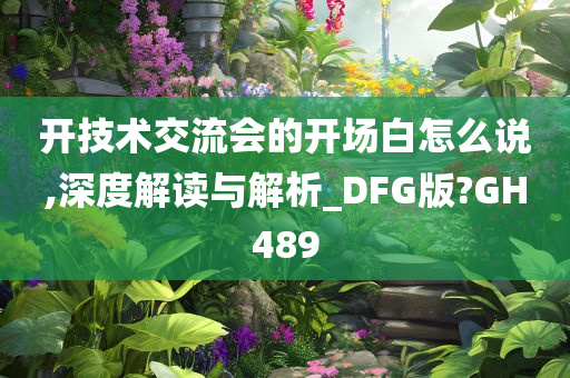 开技术交流会的开场白怎么说,深度解读与解析_DFG版?GH489