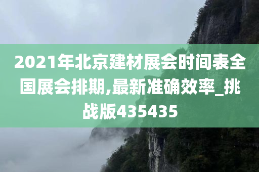 2021年北京建材展会时间表全国展会排期,最新准确效率_挑战版435435