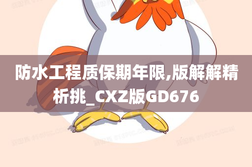 防水工程质保期年限,版解解精析挑_CXZ版GD676